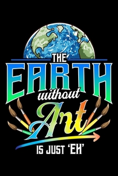 The Earth Without Art Is Just Eh: Cute & Funny The Earth Without Art Is Just Eh Earth Day Pun Blank Composition Notebook for Journaling & Writing (120 Lined Pages, 6" x 9")