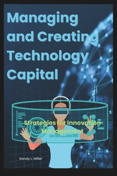 Managing and Creating Technology Capital: Strategies for Innovation Management