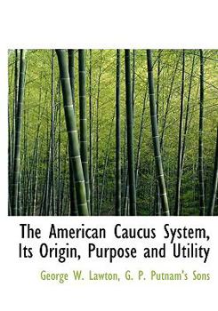 Hardcover The American Caucus System, Its Origin, Purpose and Utility Book