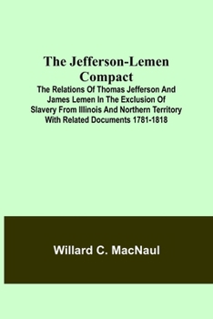 Paperback The Jefferson-Lemen Compact; The Relations of Thomas Jefferson and James Lemen in the Exclusion of Slavery from Illinois and Northern Territory with R Book