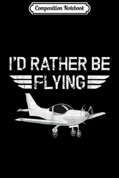 Composition Notebook: Distressed I'd Rather Be Flying Funny Airplane Pilot  Journal/Notebook Blank Lined Ruled 6x9 100 Pages