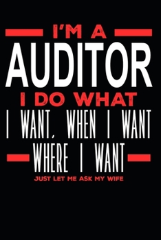 I’m a Auditor I Do What I Want, When I Want, Where I Want. Just Let Me Ask My Wife: Lined Journal Notebook for Auditors
