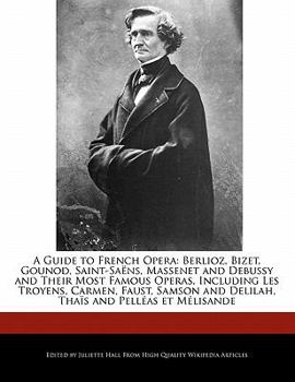 Paperback A Guide to French Opera: Berlioz, Bizet, Gounod, Saint-Saens, Massenet and Debussy and Their Most Famous Operas, Including Les Troyens, Carmen, Book