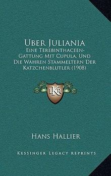 Paperback Uber Juliania: Eine Terebinthaceen-Gattung Mit Cupula, Und Die Wahren Stammeltern Der Katzchenblutler (1908) [German] Book