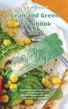 Lean and Green Cookbook 2021 Vegan and Vegetarian Recipes with Air Fryer: Vegan and Vegetarian easy-to-make and tasty recipes that will slim down your figure and make you healthier