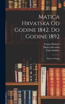 Hardcover Matica Hrvatska Od Godine 1842. Do Godine 1892: Spomen-knjiga Book