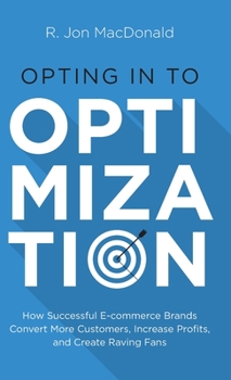 Hardcover Opting in to Optimization: How Successful Ecommerce Brands Convert More Customers, Increase Profits, and Create Raving Fans Book
