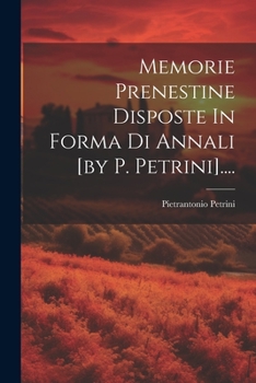 Paperback Memorie Prenestine Disposte In Forma Di Annali [by P. Petrini].... [Italian] Book