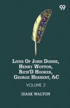 Lives Of John Donne, Henry Wotton, Rich'd Hooker, George Herbert, &C: Volume 2