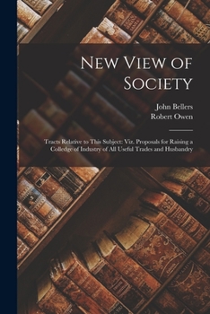 Paperback New View of Society: Tracts Relative to This Subject: Viz. Proposals for Raising a Colledge of Industry of All Useful Trades and Husbandry Book