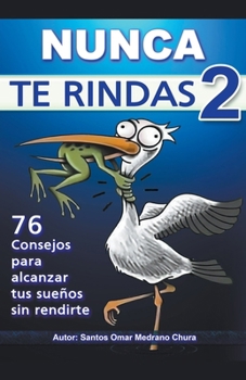 Nunca Te Rindas 2. 76 consejos para alcanzar tus sueños sin rendirte.