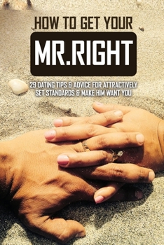 Paperback How To Get Your Mr.Right: 29 Dating Tips & Advice For Attractively Set Standards & Make Him Want You: How To Make A Guy Fall In Love With You Book