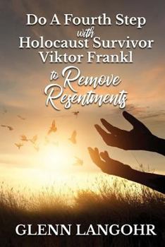 Do a Fourth Step with Holocaust Survivor Viktor Frankl to Remove Resentments