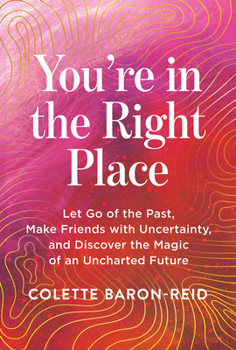 Paperback You're in the Right Place: Let Go of the Past, Make Friends with Uncertainty, and Discover the Magic of an Uncharted Future Book