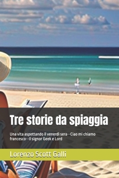 Tre storie da spiaggia: Una vira aspettando il venerdì sera--Ciao mi chiamo francesco--Il signor Geek e Lord (Italian Edition)