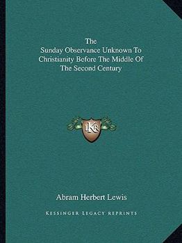 Paperback The Sunday Observance Unknown To Christianity Before The Middle Of The Second Century Book