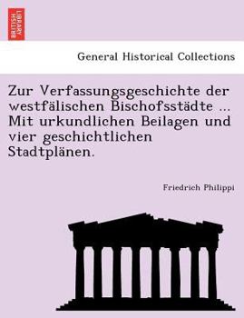 Paperback Zur Verfassungsgeschichte Der Westfalischen Bischofsstadte ... Mit Urkundlichen Beilagen Und Vier Geschichtlichen Stadtplanen. [German] Book