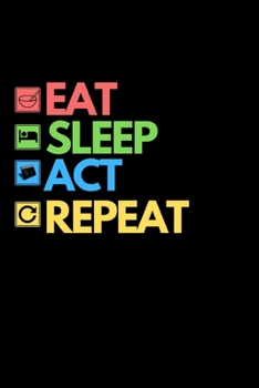 Eat Sleep Act Repeat: Funny Theater Lover Notebook/Journal (6” X 9”) Theater Gift Ideas For Actors