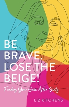 Paperback Be Brave. Lose the Beige!: Finding Your Sass After Sixty Book