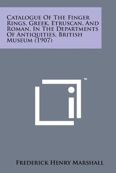 Catalogue Of The Finger Rings, Greek, Etruscan, And Roman, In The Departments Of Antiquities, British Museum