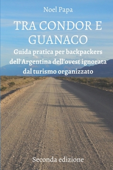 Paperback Tra Condor E Guanaco: Guida Pratica per Backpackers dell'Argentina dell'Ovest ignorata dal Turismo Organizzato - Seconda Edizione [Italian] Book