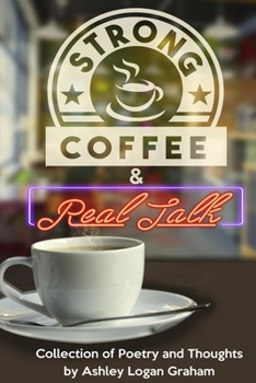 Strong Coffee and Real Talk : Collection of Poetry and Thoughts