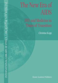 The New Era of AIDS: HIV and Medicine in Times of Transition - Book #15 of the International Library of Ethics, Law, and the New Medicine