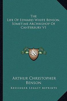 The Life of Edward White Benson: Sometime Archbishop of Canterbury, Volume 1