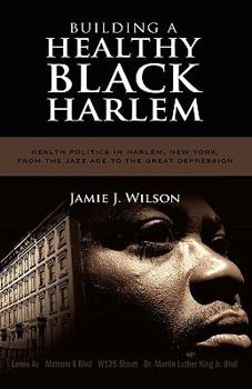 Hardcover Building a Healthy Black Harlem: Health Politics in Harlem, New York, from the Jazz Age to the Great Depression Book