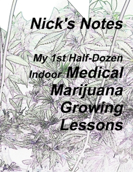 Paperback Nick's Notes - My 1st Half Dozen Indoor Medical Marijuana Growing Lessons Book