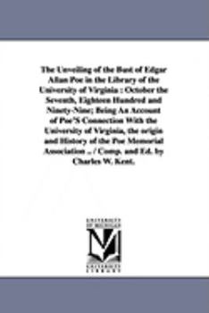 Paperback The Unveiling of the Bust of Edgar Allan Poe in the Library of the University of Virginia: October the Seventh, Eighteen Hundred and Ninety-Nine; Bein Book