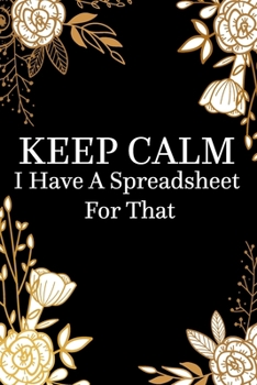 Keep Calm I Have a Spreadsheet for That : Notebook Coworker Office Fun Gag Journal 6x9 Inch Blank Lined Family Gift Idea Mom Dad Friends or Kids in Holidays Black Book with Golden Flowers for Collabor