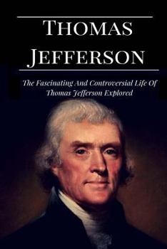 Paperback Thomas Jefferson: The Facinating and Controversial Life of Thomas Jefferson Explored Book