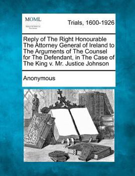 Paperback Reply of the Right Honourable the Attorney General of Ireland to the Arguments of the Counsel for the Defendant, in the Case of the King V. Mr. Justic Book