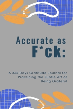 Paperback Accurate as F*ck: A 365 Days Gratitude Journal for Practicing the Subtle Art of Being Grateful Book