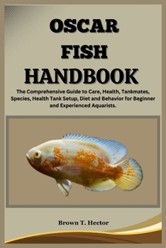 Paperback Oscar Fish Handbook: The Comprehensive Guide to Care, Health, Tankmates, Species, Health Tank Setup, Diet and Behavior for Beginner and Exp Book