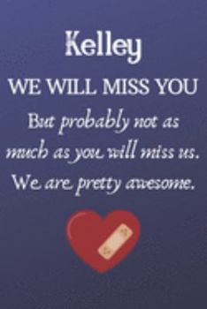 Paperback Kelley We Will Miss You But Probably Not as Much As You Will Miss us. We Are Pretty Awesome.: Kelley Funny gift for coworker / colleague that is leavi Book