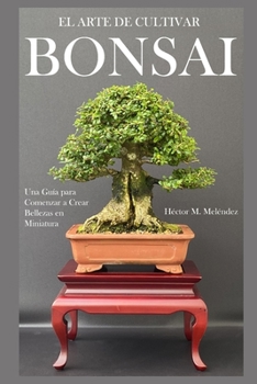 Paperback El Arte de Cultivar Bonsai: Una Guía para Comenzar a Crear Bellezas en Miniatura [Spanish] Book