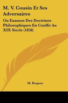 M. V. Cousin Et Ses Adversaires: Ou Examen Des Doctrines Philosophiques En Conflit Au XIX Siecle (1858)