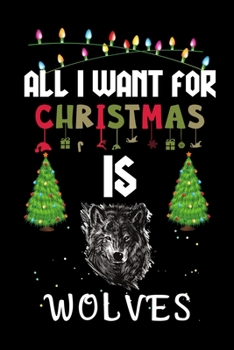 All I Want For Christmas Is Wolves: Wolves lovers Appreciation gifts for Xmas, Funny Wolves Christmas Notebook journal / Thanksgiving & Christmas Gift