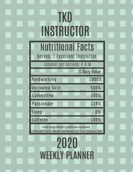 Paperback TKD Instructor Nutritional Facts Weekly Planner 2020: TKD Instructor Appreciation Gift Idea For Men & Women - Taekwondo TKD Weekly Planner Schedule Bo Book