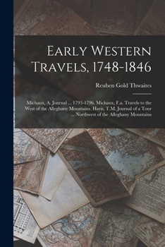 Early Western Travels, 1748-1846: Michaux, A. Journal ... 1793-1796. Michaux, F.a. Travels to the West of the Alleghany Mountains. Haris, T.M. Journal of a Tour ... Northwest of the Alleghany Mountain