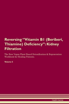 Reversing Vitamin B1 (Beriberi, Thiamine) Deficiency: Kidney Filtration The Raw Vegan Plant-Based Detoxification & Regeneration Workbook for Healing Patients. Volume 5