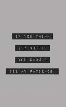 If You Think I’m Short, You Should See My Patience: Blank Lined Journal (office humor)