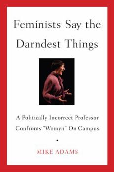 Hardcover Feminists Say the Darndest Things: A Politically Incorrect Professor Confronts "Womyn" on Campus Book