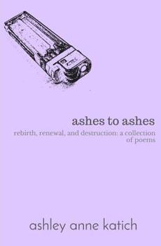 Paperback ashes to ashes: rebirth, renewal, destruction: a collection of poems Book