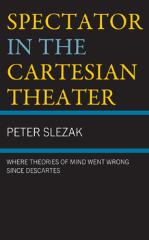 Hardcover Spectator in the Cartesian Theater: Where Theories of Mind Went Wrong since Descartes Book