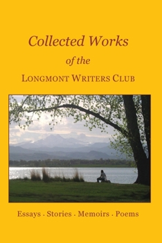 Paperback Collected Works of the Longmont Writers Club: Essays. Stories. Memoirs. Poems Book