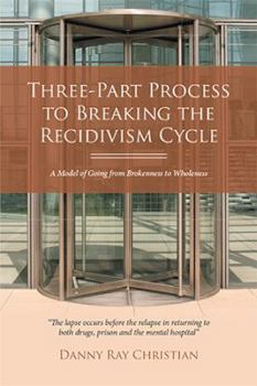 Paperback Three-Part Process to Breaking the Recidivism Cycle: A Model of Going from Brokenness to Wholeness Book