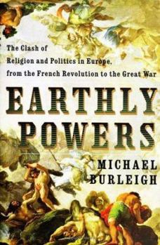 Hardcover Earthly Powers: The Clash of Religion and Politics in Europe, from the French Revolution to the Great War Book